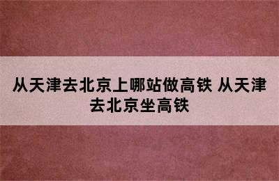 从天津去北京上哪站做高铁 从天津去北京坐高铁